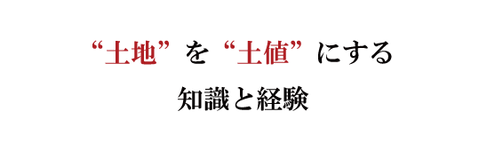 “土地”を“土値”にする40年の経験と知識